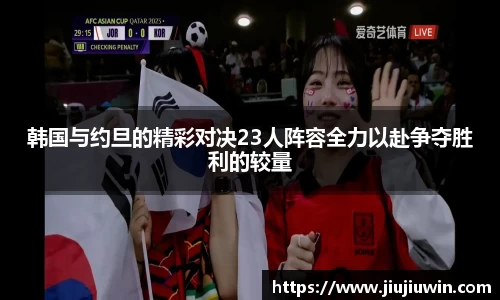 韩国与约旦的精彩对决23人阵容全力以赴争夺胜利的较量