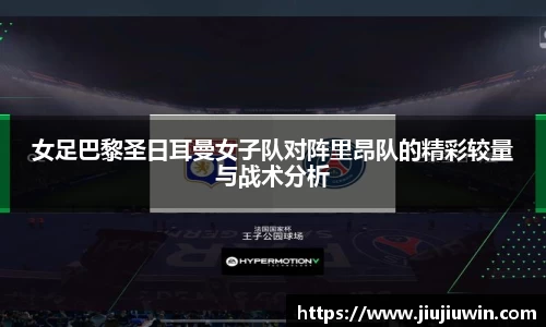女足巴黎圣日耳曼女子队对阵里昂队的精彩较量与战术分析