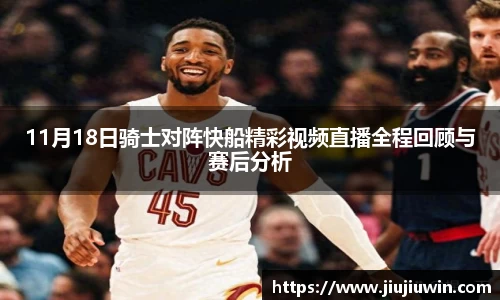 11月18日骑士对阵快船精彩视频直播全程回顾与赛后分析